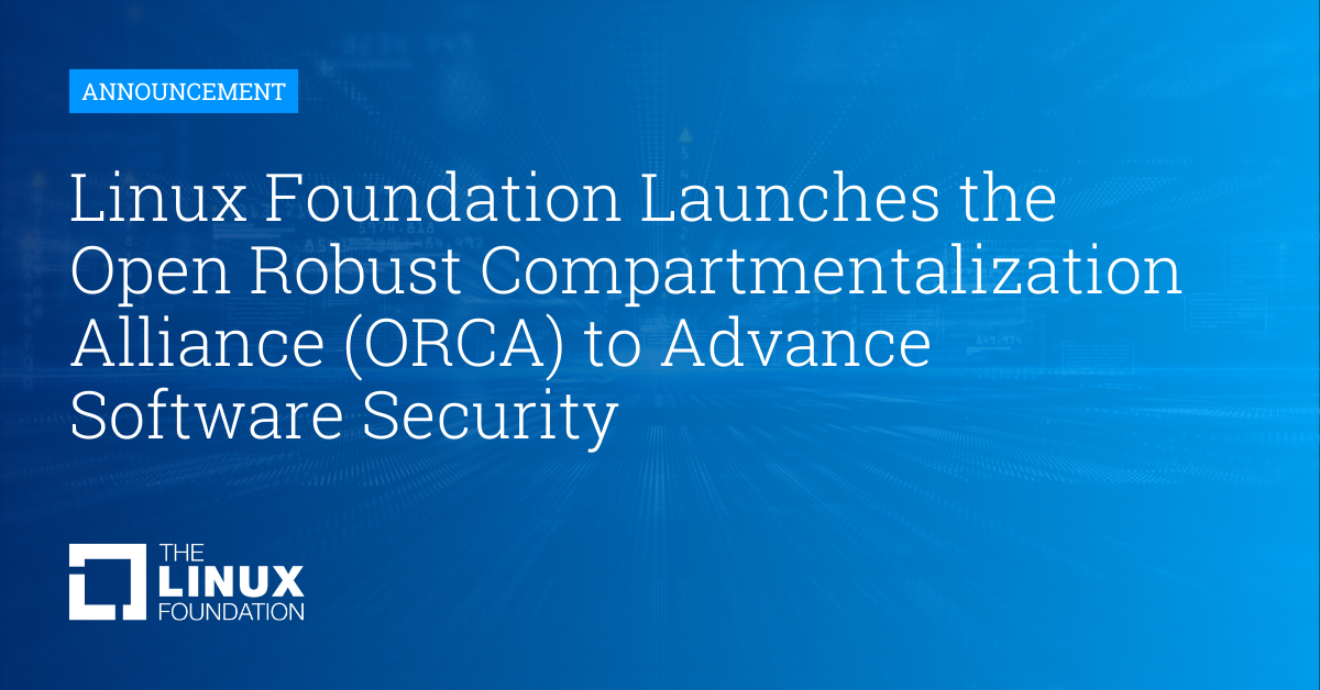 Linux Foundation Launches the Open Robust Compartmentalization Alliance (ORCA)  to Advance Software Security