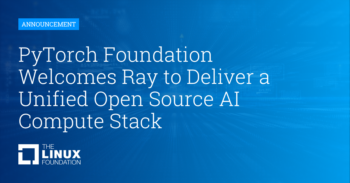 PyTorch Foundation Welcomes Ray to Deliver a Unified Open Source AI Compute Stack